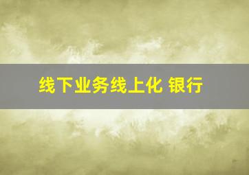 线下业务线上化 银行